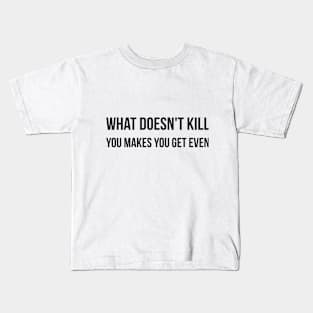 What doesn't kill you makes you get even sarcastic quote Kids T-Shirt